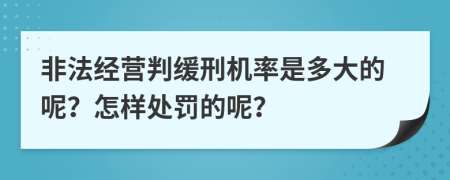 非法经营判缓刑机率是多大的呢？怎样处罚的呢？