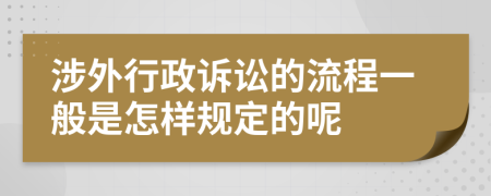 涉外行政诉讼的流程一般是怎样规定的呢