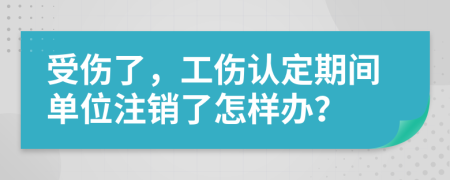 受伤了，工伤认定期间单位注销了怎样办？