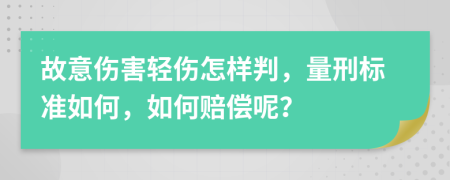 故意伤害轻伤怎样判，量刑标准如何，如何赔偿呢？