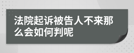 法院起诉被告人不来那么会如何判呢