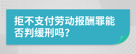 拒不支付劳动报酬罪能否判缓刑吗？