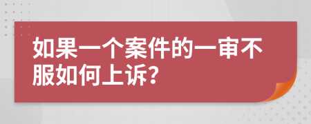 如果一个案件的一审不服如何上诉？