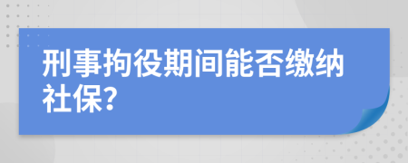 刑事拘役期间能否缴纳社保？