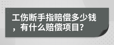 工伤断手指赔偿多少钱，有什么赔偿项目？