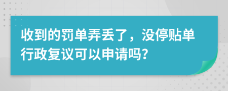 收到的罚单弄丢了，没停贴单行政复议可以申请吗？