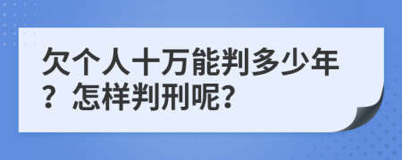 欠个人十万能判多少年？怎样判刑呢？