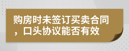 购房时未签订买卖合同，口头协议能否有效