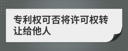 专利权可否将许可权转让给他人