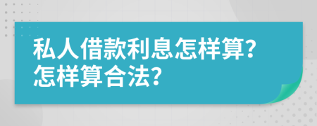 私人借款利息怎样算？怎样算合法？