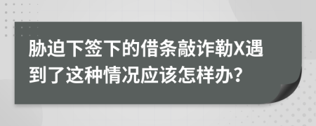 胁迫下签下的借条敲诈勒X遇到了这种情况应该怎样办？