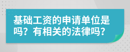 基础工资的申请单位是吗？有相关的法律吗？