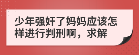 少年强奸了妈妈应该怎样进行判刑啊，求解