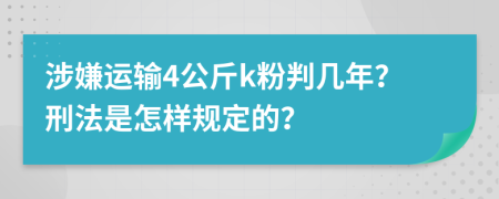 涉嫌运输4公斤k粉判几年？刑法是怎样规定的？