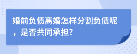 婚前负债离婚怎样分割负债呢，是否共同承担?