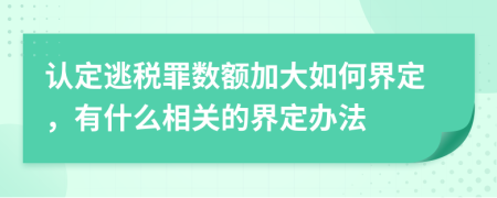 认定逃税罪数额加大如何界定，有什么相关的界定办法