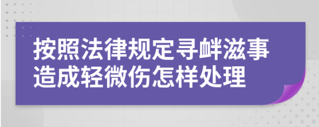 按照法律规定寻衅滋事造成轻微伤怎样处理