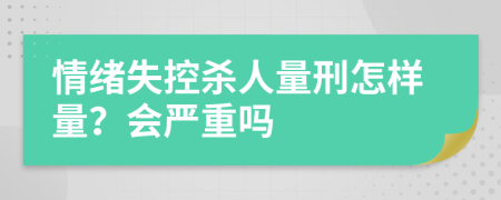 情绪失控杀人量刑怎样量？会严重吗