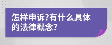 怎样申诉?有什么具体的法律概念?