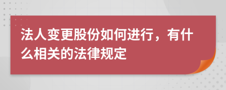 法人变更股份如何进行，有什么相关的法律规定