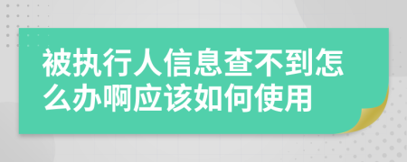 被执行人信息查不到怎么办啊应该如何使用