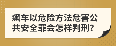 飙车以危险方法危害公共安全罪会怎样判刑？