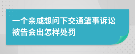 一个亲戚想问下交通肇事诉讼被告会出怎样处罚