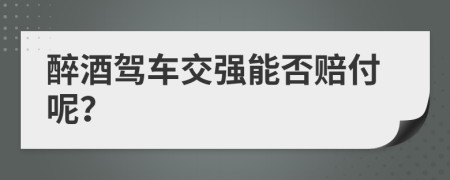 醉酒驾车交强能否赔付呢？