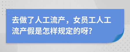 去做了人工流产，女员工人工流产假是怎样规定的呀？