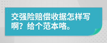 交强险赔偿收据怎样写啊？给个范本咯。