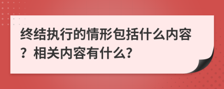 终结执行的情形包括什么内容？相关内容有什么？