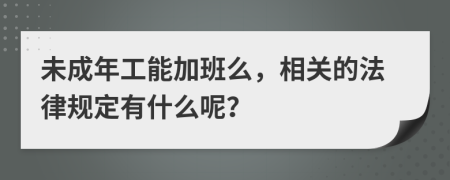 未成年工能加班么，相关的法律规定有什么呢？