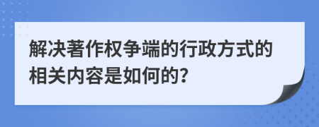 解决著作权争端的行政方式的相关内容是如何的？