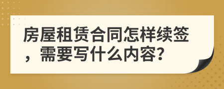 房屋租赁合同怎样续签，需要写什么内容？