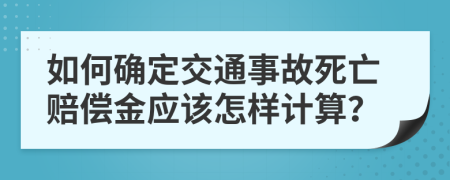 如何确定交通事故死亡赔偿金应该怎样计算？