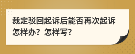 裁定驳回起诉后能否再次起诉怎样办？怎样写？