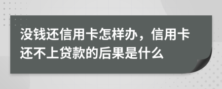 没钱还信用卡怎样办，信用卡还不上贷款的后果是什么