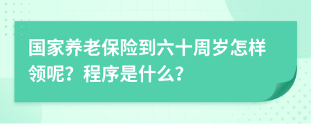 国家养老保险到六十周岁怎样领呢？程序是什么？