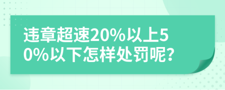 违章超速20%以上50%以下怎样处罚呢？