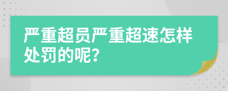 严重超员严重超速怎样处罚的呢？