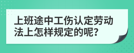 上班途中工伤认定劳动法上怎样规定的呢？