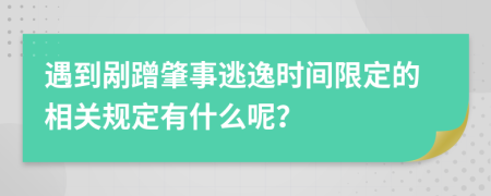 遇到剐蹭肇事逃逸时间限定的相关规定有什么呢？