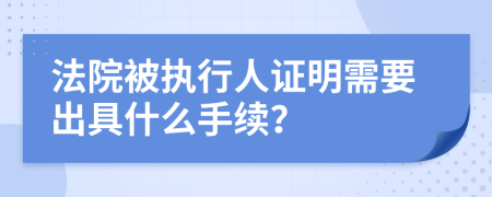 法院被执行人证明需要出具什么手续？