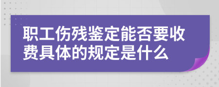 职工伤残鉴定能否要收费具体的规定是什么