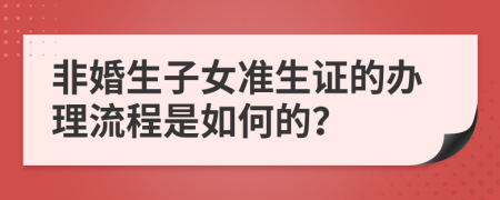 非婚生子女准生证的办理流程是如何的？