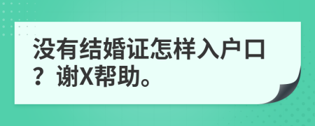 没有结婚证怎样入户口？谢X帮助。