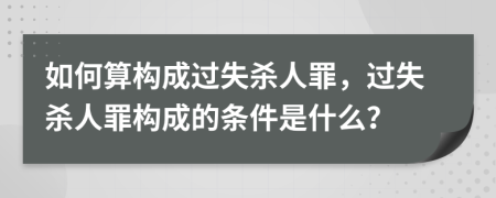 如何算构成过失杀人罪，过失杀人罪构成的条件是什么？