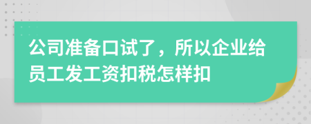 公司准备口试了，所以企业给员工发工资扣税怎样扣