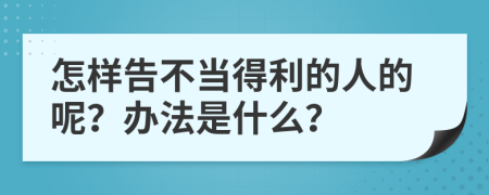 怎样告不当得利的人的呢？办法是什么？