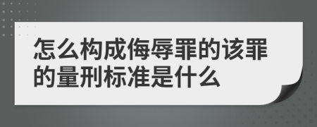 怎么构成侮辱罪的该罪的量刑标准是什么